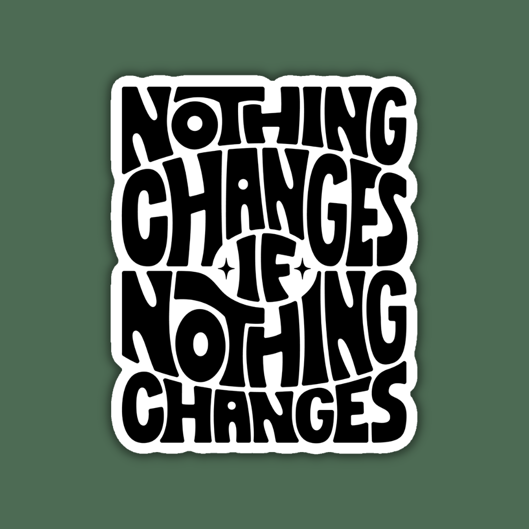 Nothing Changes if Nothing Changes Sticker